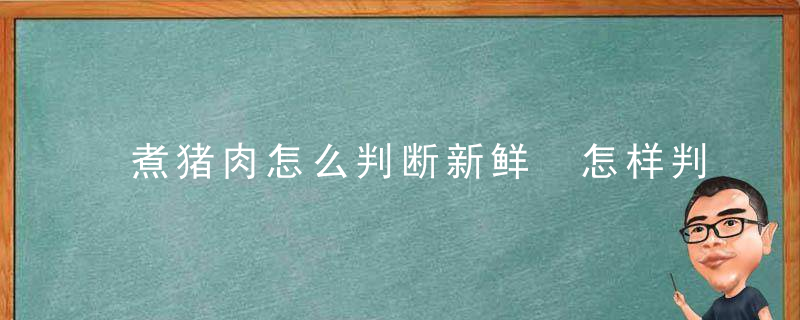 煮猪肉怎么判断新鲜 怎样判断猪肉是否新鲜